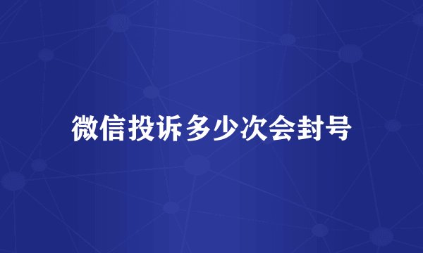 微信投诉多少次会封号