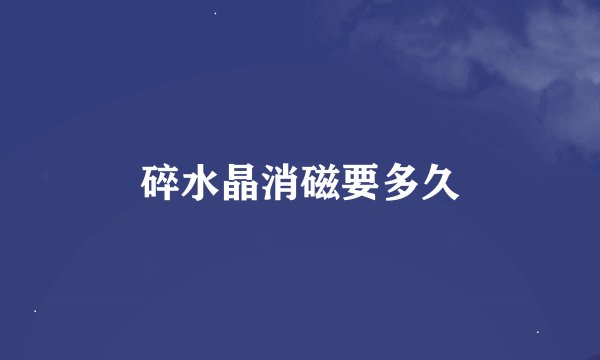碎水晶消磁要多久