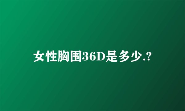 女性胸围36D是多少.?