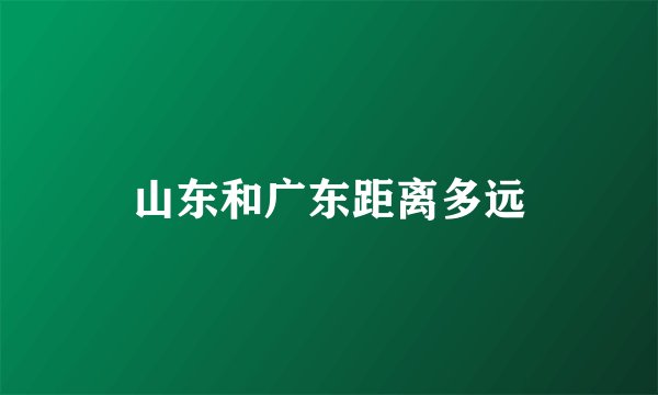 山东和广东距离多远