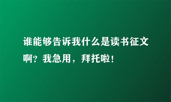 谁能够告诉我什么是读书征文啊？我急用，拜托啦！
