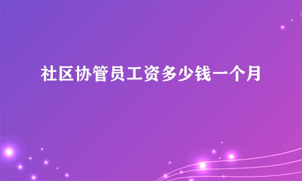 社区协管员工资多少钱一个月