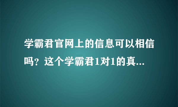 学霸君官网上的信息可以相信吗？这个学霸君1对1的真实学习效果怎样？