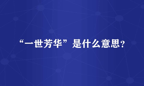 “一世芳华”是什么意思？