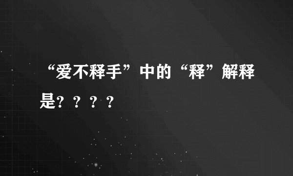 “爱不释手”中的“释”解释是？？？？