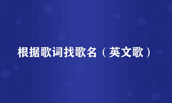 根据歌词找歌名（英文歌）