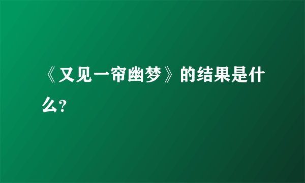 《又见一帘幽梦》的结果是什么?