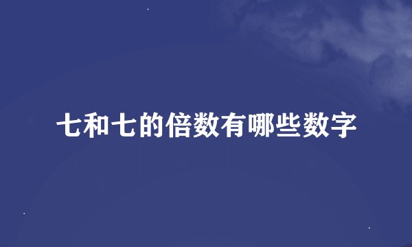 七和七的倍数有哪些数字