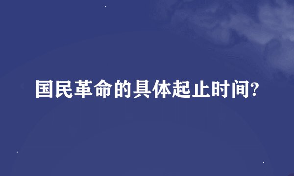 国民革命的具体起止时间?