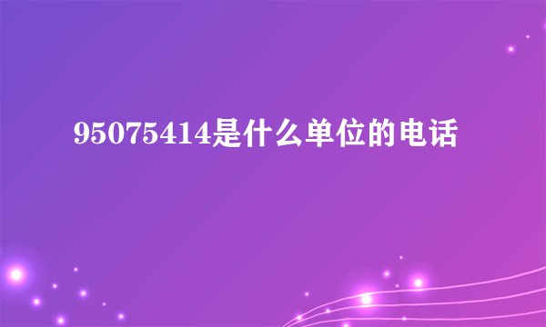 95075414是什么单位的电话