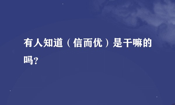 有人知道（信而优）是干嘛的吗？