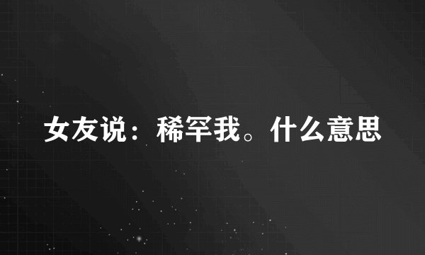 女友说：稀罕我。什么意思