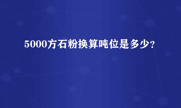 5000方石粉换算吨位是多少？