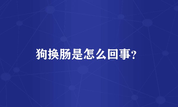 狗换肠是怎么回事？