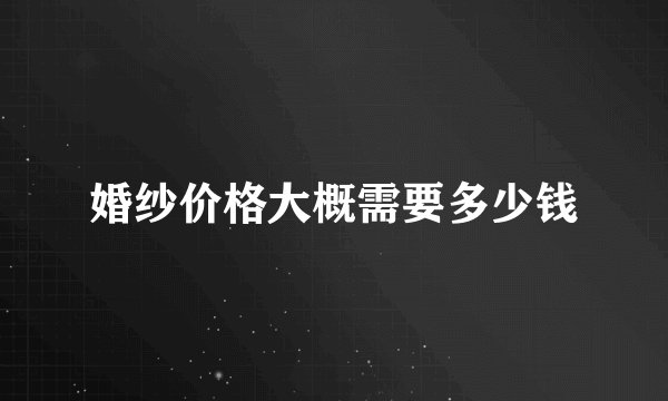 婚纱价格大概需要多少钱
