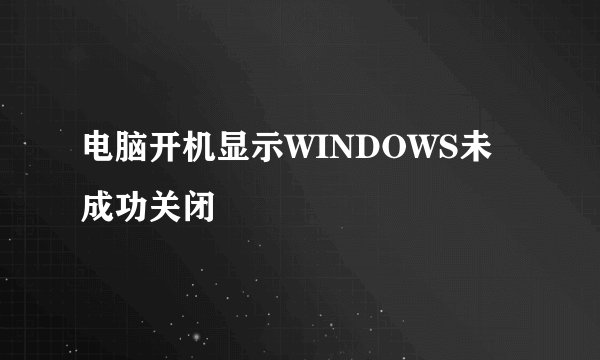 电脑开机显示WINDOWS未成功关闭