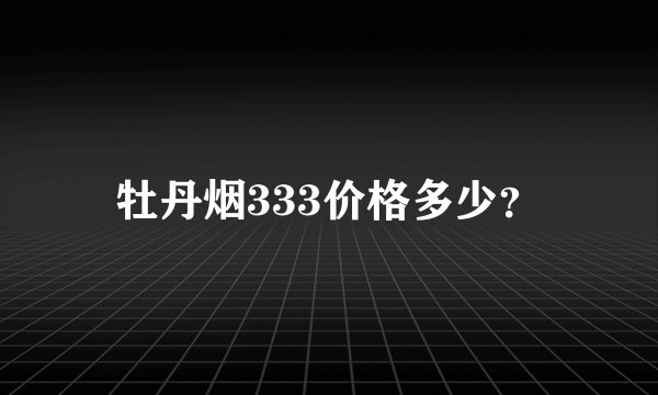 牡丹烟333价格多少？