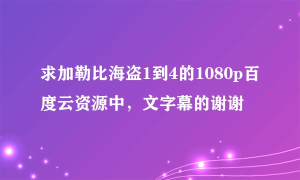 求加勒比海盗1到4的1080p百度云资源中，文字幕的谢谢
