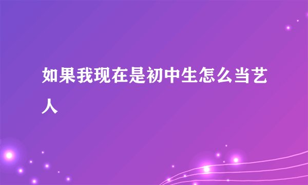 如果我现在是初中生怎么当艺人
