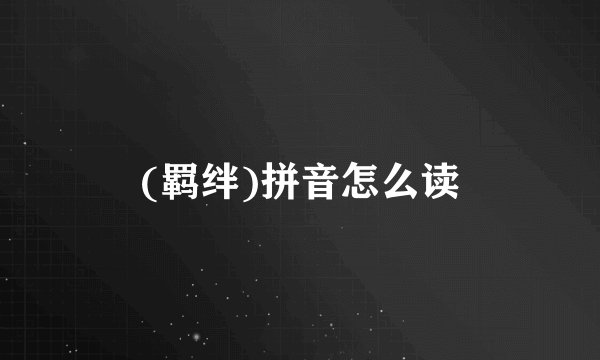 (羁绊)拼音怎么读
