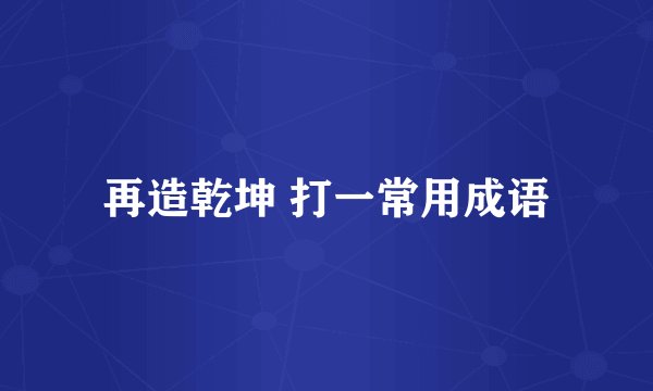 再造乾坤 打一常用成语