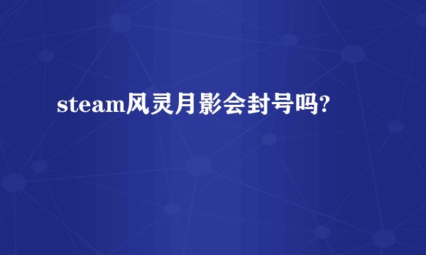steam风灵月影会封号吗?