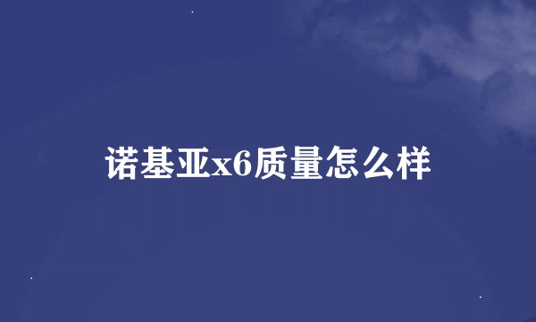 诺基亚x6质量怎么样