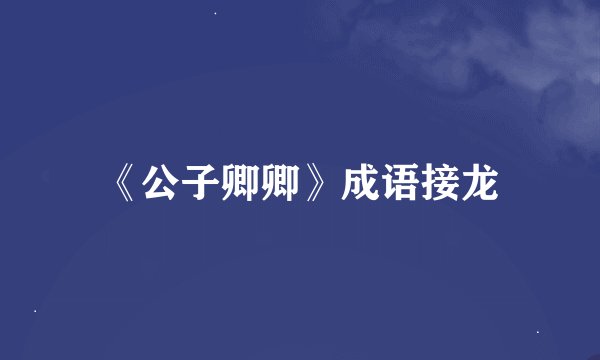 《公子卿卿》成语接龙