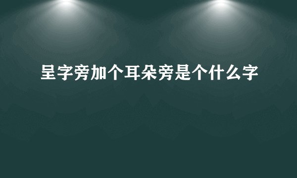 呈字旁加个耳朵旁是个什么字