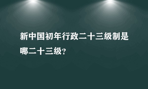 新中国初年行政二十三级制是哪二十三级？