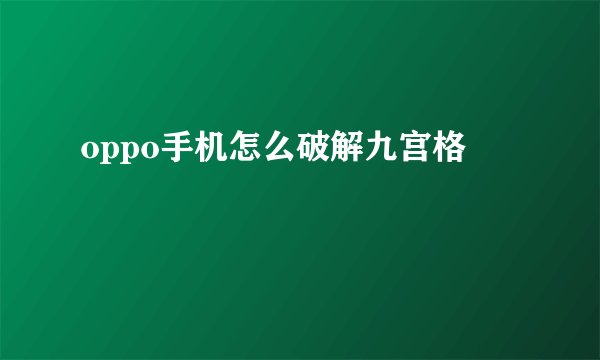 oppo手机怎么破解九宫格