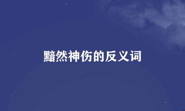 黯然神伤的反义词