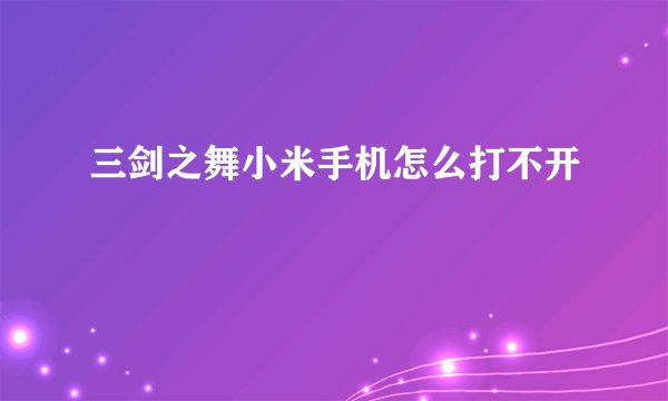 三剑之舞小米手机怎么打不开