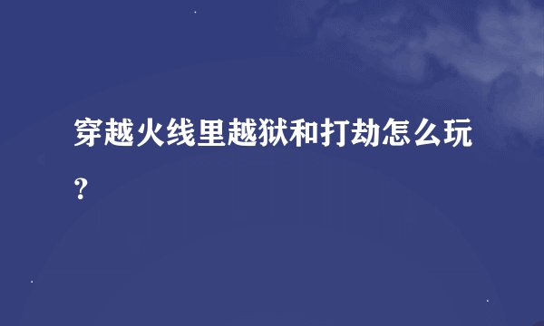 穿越火线里越狱和打劫怎么玩？