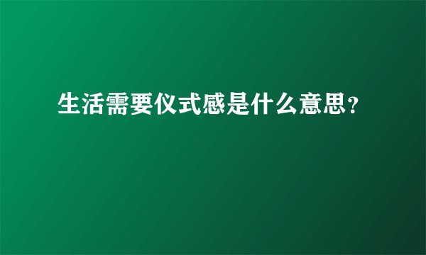 生活需要仪式感是什么意思？
