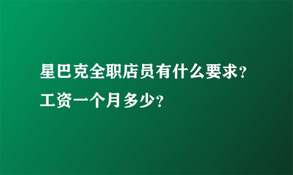星巴克全职店员有什么要求？工资一个月多少？