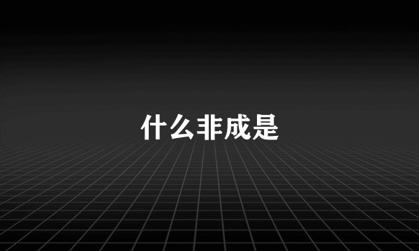 什么非成是