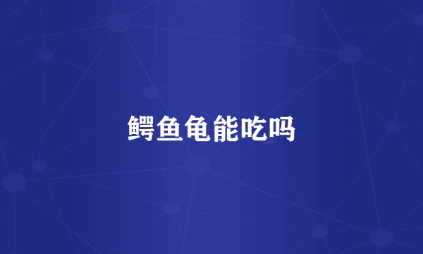 鳄鱼龟能吃吗
