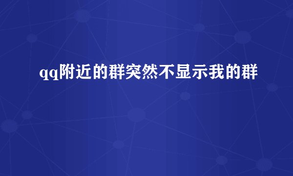 qq附近的群突然不显示我的群