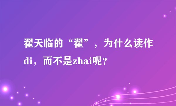 翟天临的“翟”，为什么读作di，而不是zhai呢？