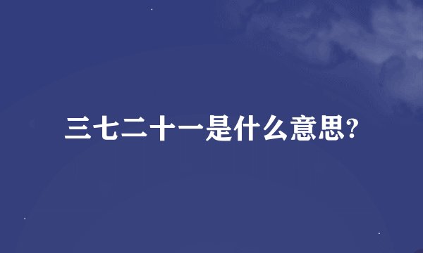 三七二十一是什么意思?