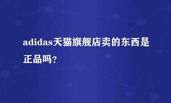 adidas天猫旗舰店卖的东西是正品吗？