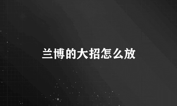 兰博的大招怎么放