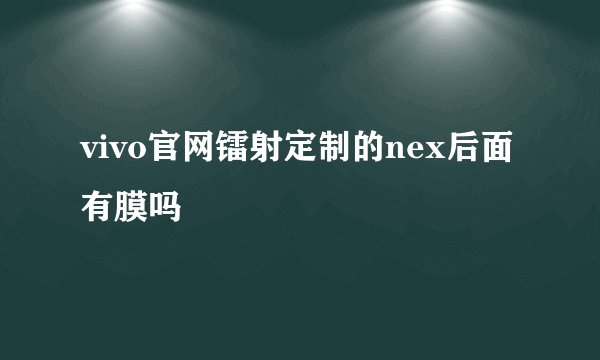 vivo官网镭射定制的nex后面有膜吗
