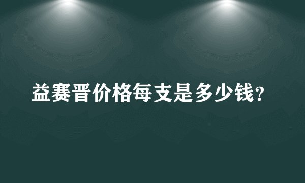 益赛晋价格每支是多少钱？