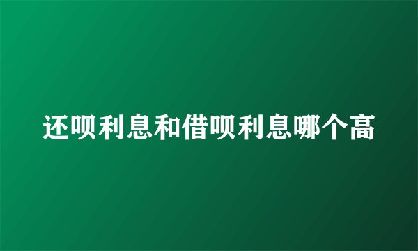 还呗利息和借呗利息哪个高