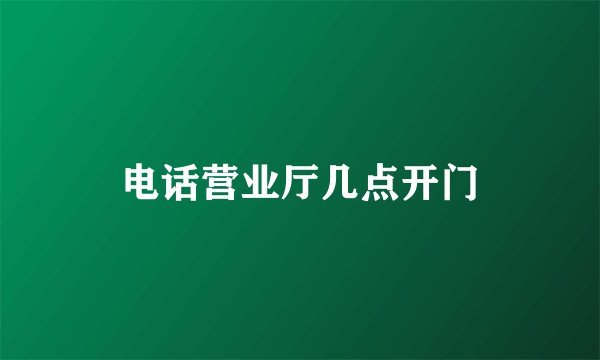 电话营业厅几点开门