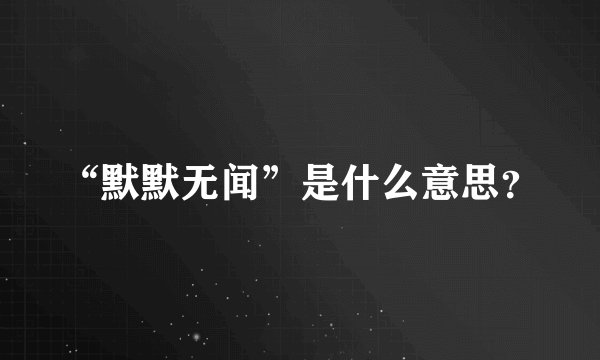 “默默无闻”是什么意思？