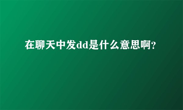 在聊天中发dd是什么意思啊？