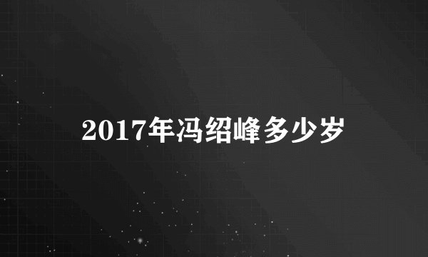 2017年冯绍峰多少岁